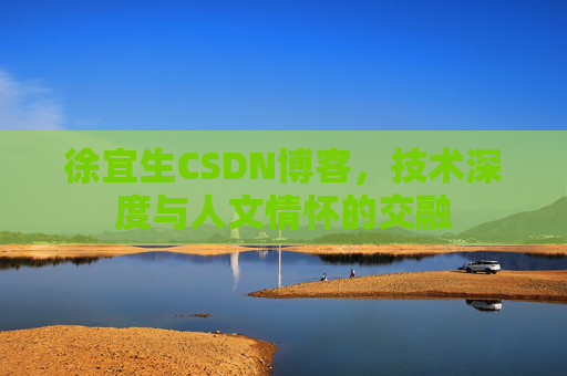 徐宜生CSDN博客,技术深度与人文情怀的交融